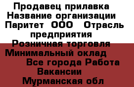 Продавец прилавка › Название организации ­ Паритет, ООО › Отрасль предприятия ­ Розничная торговля › Минимальный оклад ­ 25 000 - Все города Работа » Вакансии   . Мурманская обл.,Оленегорск г.